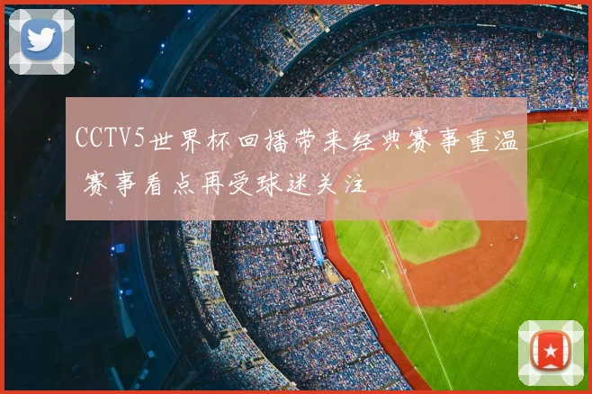 CCTV5世界杯回播带来经典赛事重温 赛事看点再受球迷关注