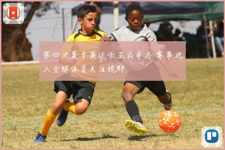 第四次夏季奥运会正式举办 赛事进入全球体育关注视野