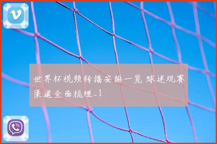 世界杯视频转播安排一览 球迷观赛渠道全面梳理_1