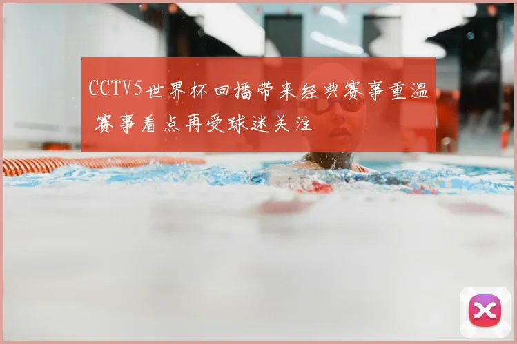 CCTV5世界杯回播带来经典赛事重温 赛事看点再受球迷关注