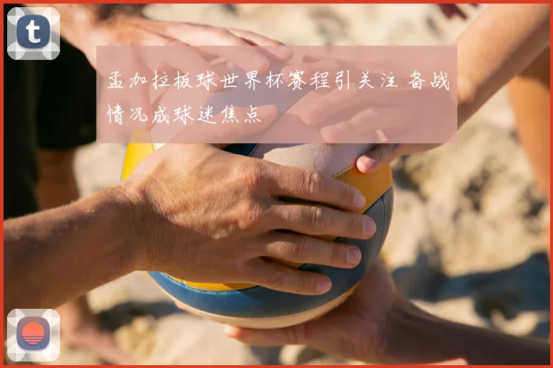 孟加拉板球世界杯赛程引关注 备战情况成球迷焦点