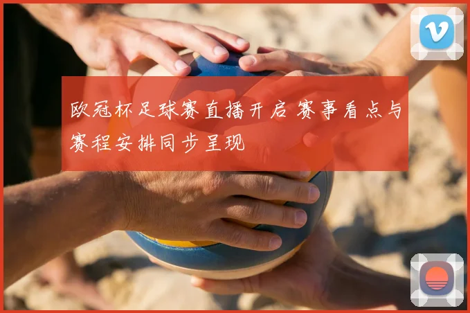 欧冠杯足球赛直播开启 赛事看点与赛程安排同步呈现