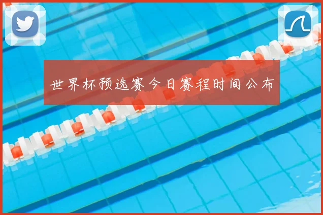 世界杯预选赛今日赛程时间公布