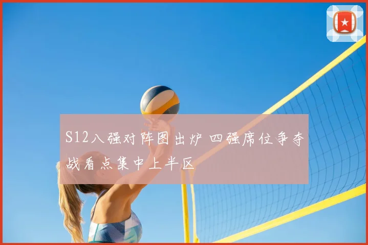 S12八强对阵图出炉 四强席位争夺战看点集中上半区