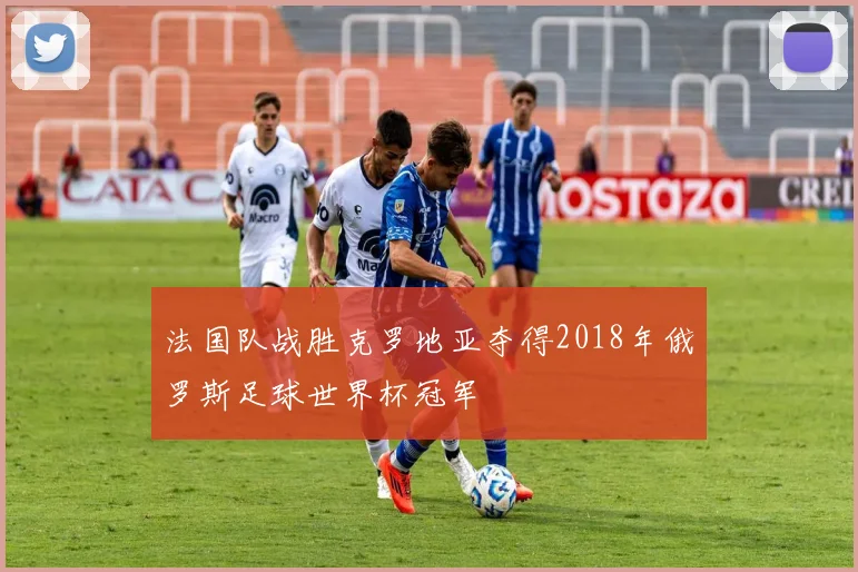 法国队战胜克罗地亚夺得2018年俄罗斯足球世界杯冠军