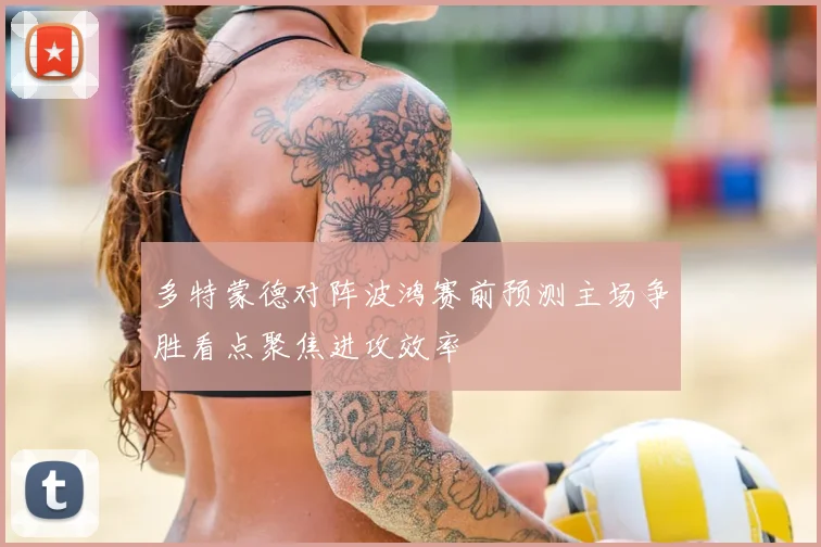 多特蒙德对阵波鸿赛前预测主场争胜看点聚焦进攻效率