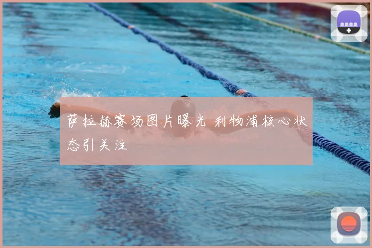 萨拉赫赛场图片曝光 利物浦核心状态引关注