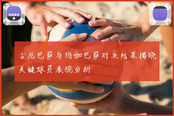古厄巴萨与玛伽巴萨对决结果揭晓关键球员表现分析