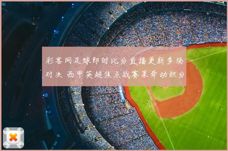 彩客网足球即时比分直播更新多场对决 西甲英超焦点战赛果牵动积分榜走势