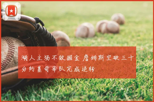 湖人主场不敌掘金 詹姆斯空砍三十分约基奇率队完成逆转