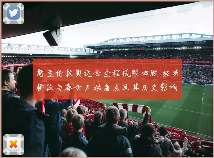 憨豆伦敦奥运会全程视频回顾 经典桥段与赛会互动看点及其历史影响