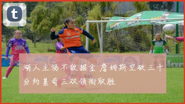 湖人主场不敌掘金 詹姆斯空砍三十分约基奇三双领衔取胜