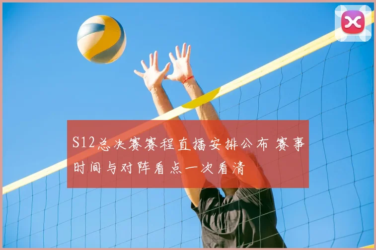 S12总决赛赛程直播安排公布 赛事时间与对阵看点一次看清