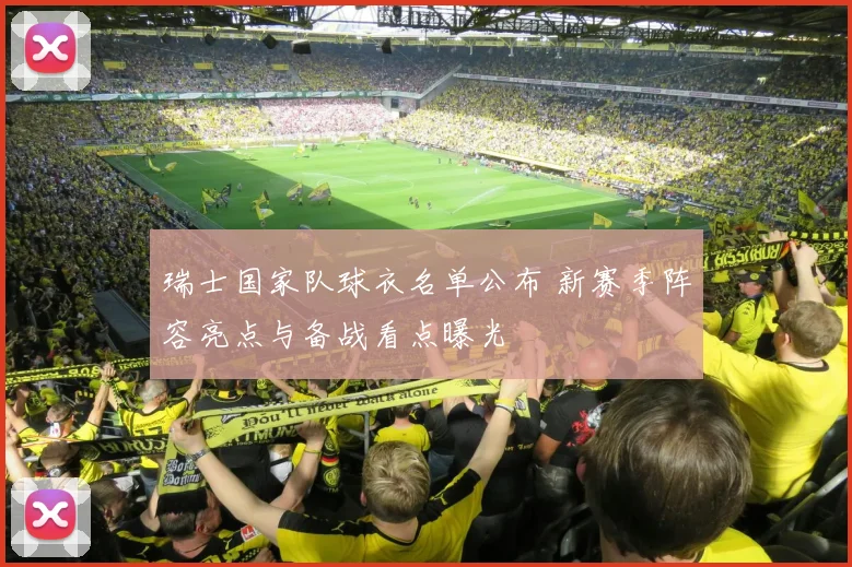 瑞士国家队球衣名单公布 新赛季阵容亮点与备战看点曝光