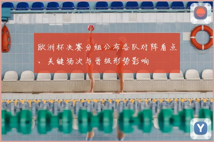 欧洲杯决赛分组公布各队对阵看点、关键场次与晋级形势影响
