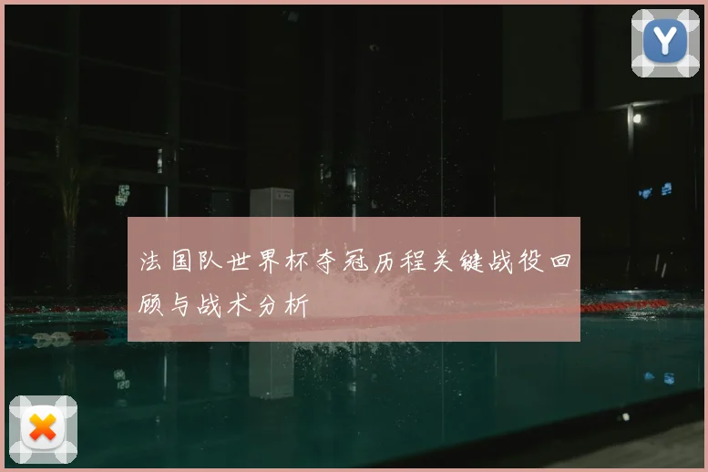 法国队世界杯夺冠历程关键战役回顾与战术分析