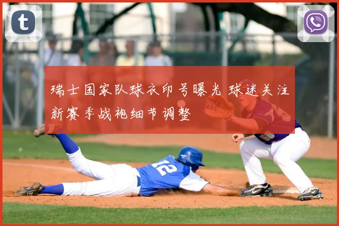 瑞士国家队球衣印号曝光 球迷关注新赛季战袍细节调整