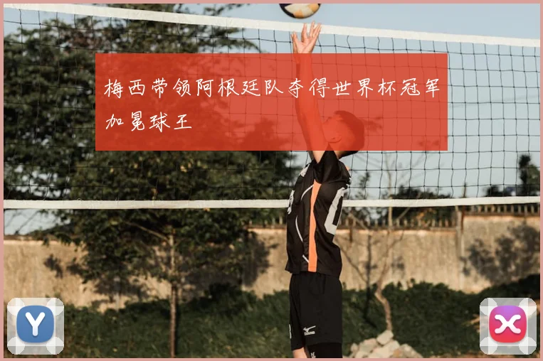 梅西带领阿根廷队夺得世界杯冠军加冕球王