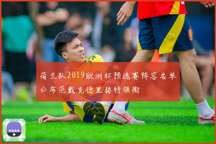 荷兰队2019欧洲杯预选赛阵容名单公布范戴克德里赫特领衔