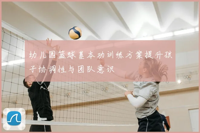 幼儿园篮球基本功训练方案提升孩子协调性与团队意识