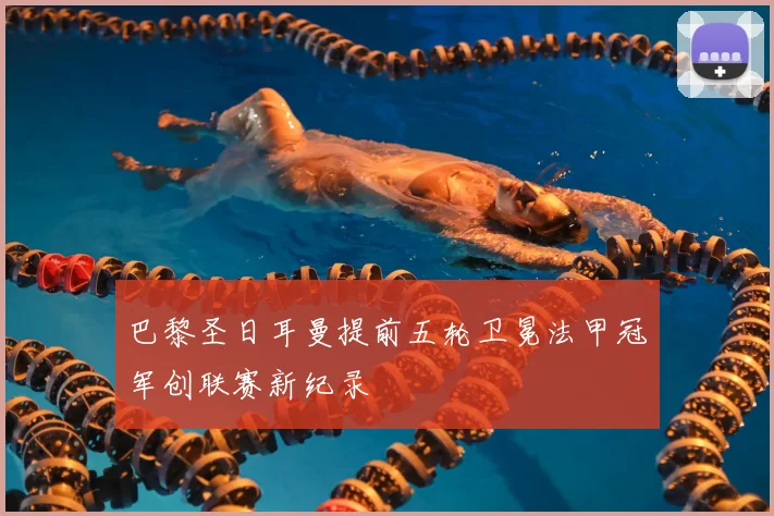 巴黎圣日耳曼提前五轮卫冕法甲冠军创联赛新纪录