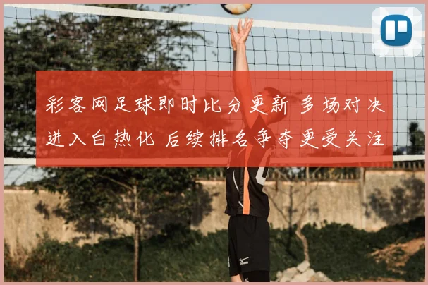 彩客网足球即时比分更新 多场对决进入白热化 后续排名争夺更受关注