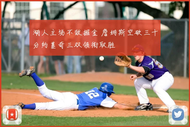 湖人主场不敌掘金 詹姆斯空砍三十分约基奇三双领衔取胜