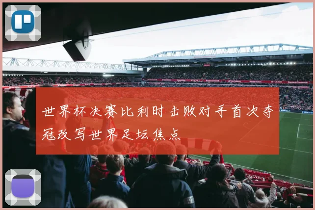 世界杯决赛比利时击败对手首次夺冠改写世界足坛焦点