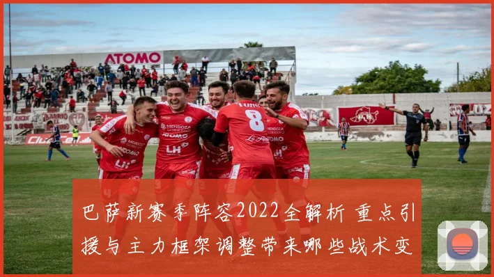 巴萨新赛季阵容2022全解析 重点引援与主力框架调整带来哪些战术变化