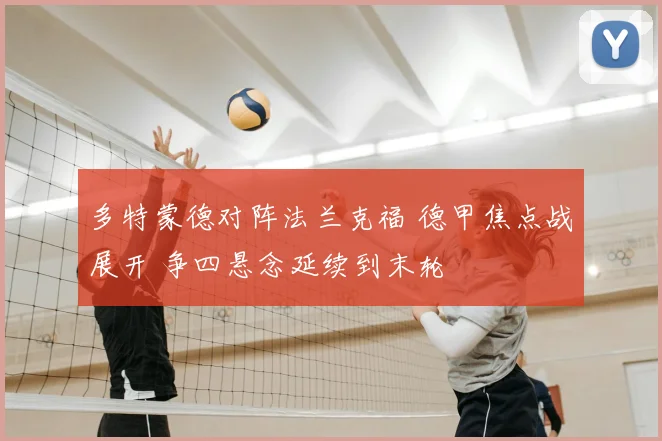 多特蒙德对阵法兰克福 德甲焦点战展开 争四悬念延续到末轮